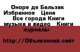 Оноре де Бальзак. Избранное › Цена ­ 4 500 - Все города Книги, музыка и видео » Книги, журналы   